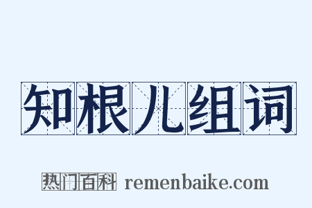 知根儿组词是什么意思的图片